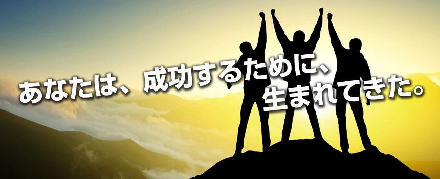 あなたは、成功するために、生まれてきた。