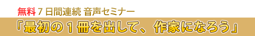 無料7日間連続　音声メールセミナー　「最初の一歩を踏み出す、きっかけを作ろう」