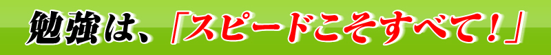 勉強は、「スピードこそすべて！」