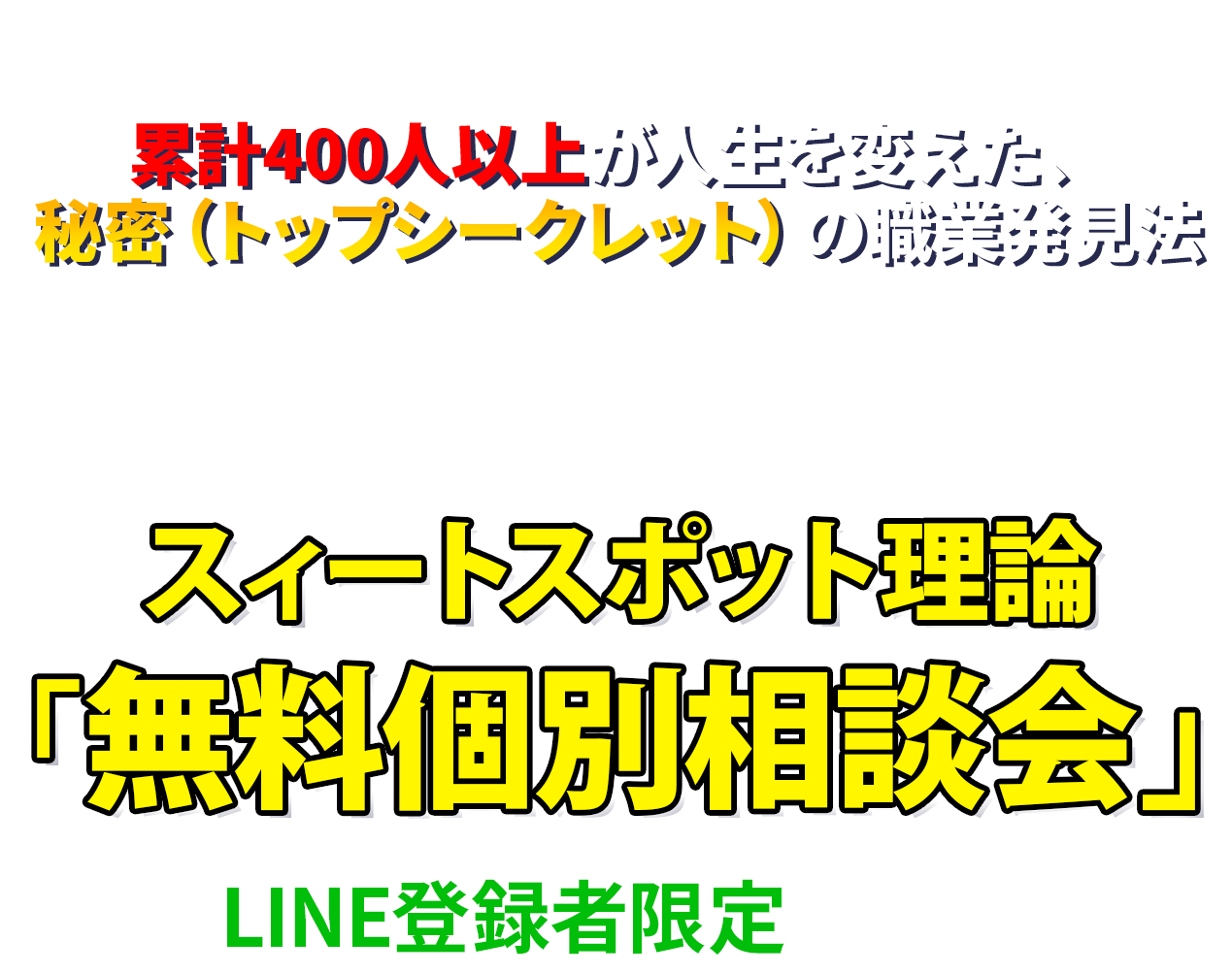 あなただけの成功法則を見つけて、最高の人生を手に入れたい人のためのスィートスポット理論「無料個別相談会」				
				を、LINE登録者限定で開催中!