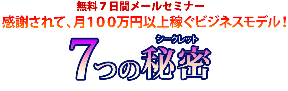 無料７日間メールセミナー
                        『感謝されて月100万円以上稼ぐビジネスモデル！　７つの秘密（シークレット）』